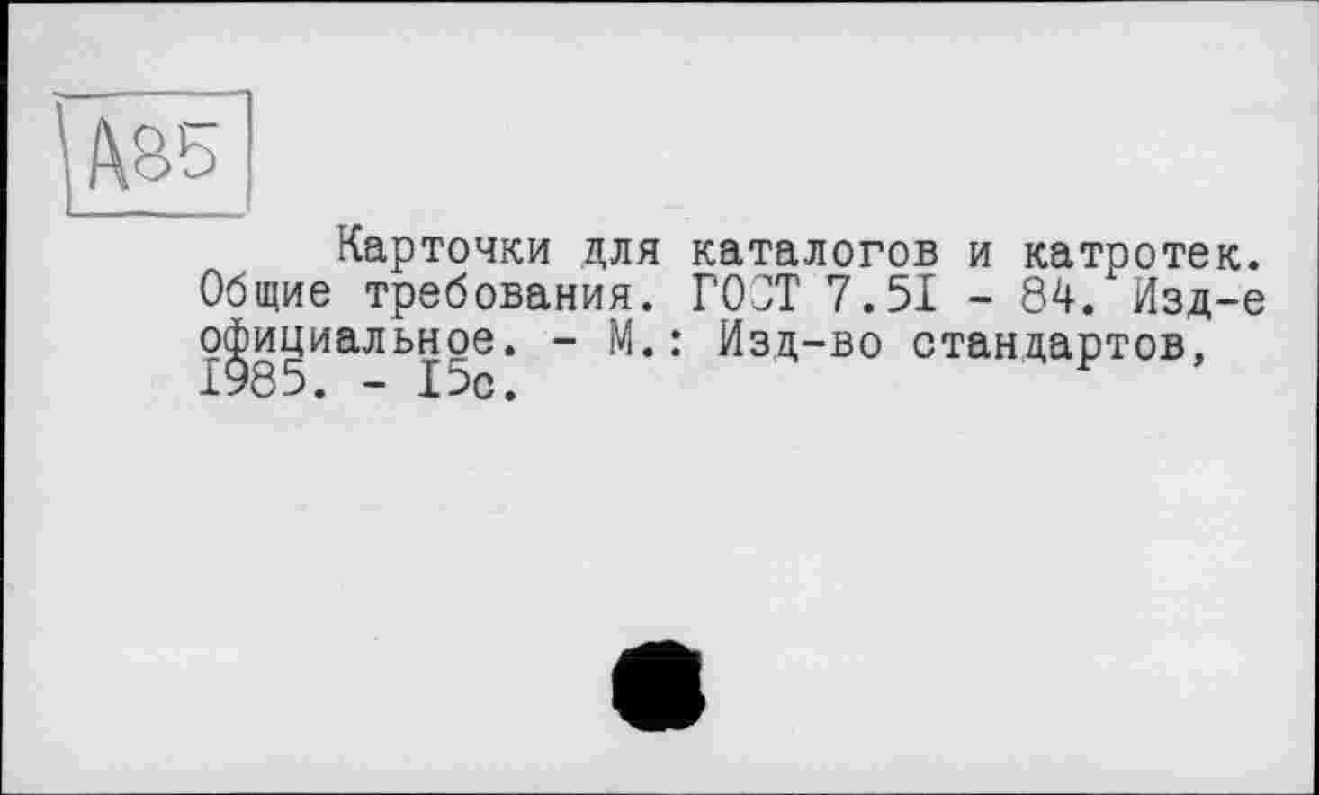 ﻿Карточки для каталогов и катротек. Общие требования. ГОСТ 7.51 - 84. Изд-е официальное. - М.: Изд-во стандартов,